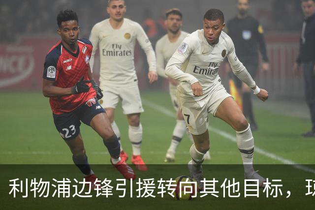 利物浦边锋引援转向其他目标，琼斯和基耶萨最有可能离队