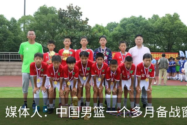 媒体人：中国男篮一个多月备战窗口期应确立核心并释放杨瀚森作用