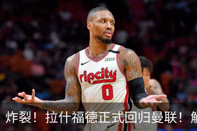 炸裂！拉什福德正式回归曼联！解约条款曝光