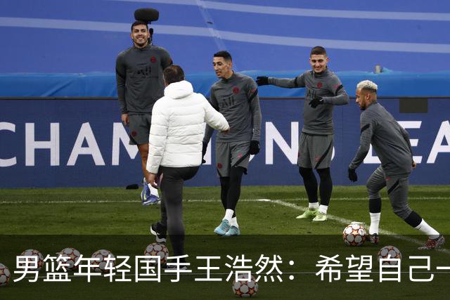 男篮年轻国手王浩然：希望自己一年比一年强