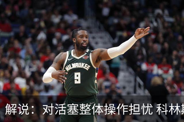 解说：对活塞整体操作担忧 科林斯合同几乎关上了哈大哥回归的门