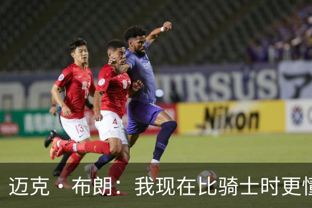 迈克·布朗：我现在比骑士时更懂沟通与变通 当时的骑士由LBJ带领