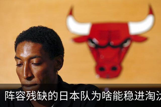 阵容残缺的日本队为啥能稳进淘汰赛？